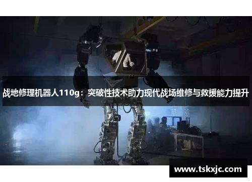 战地修理机器人110g：突破性技术助力现代战场维修与救援能力提升